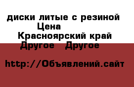 диски литые с резиной › Цена ­ 1 800 - Красноярский край Другое » Другое   